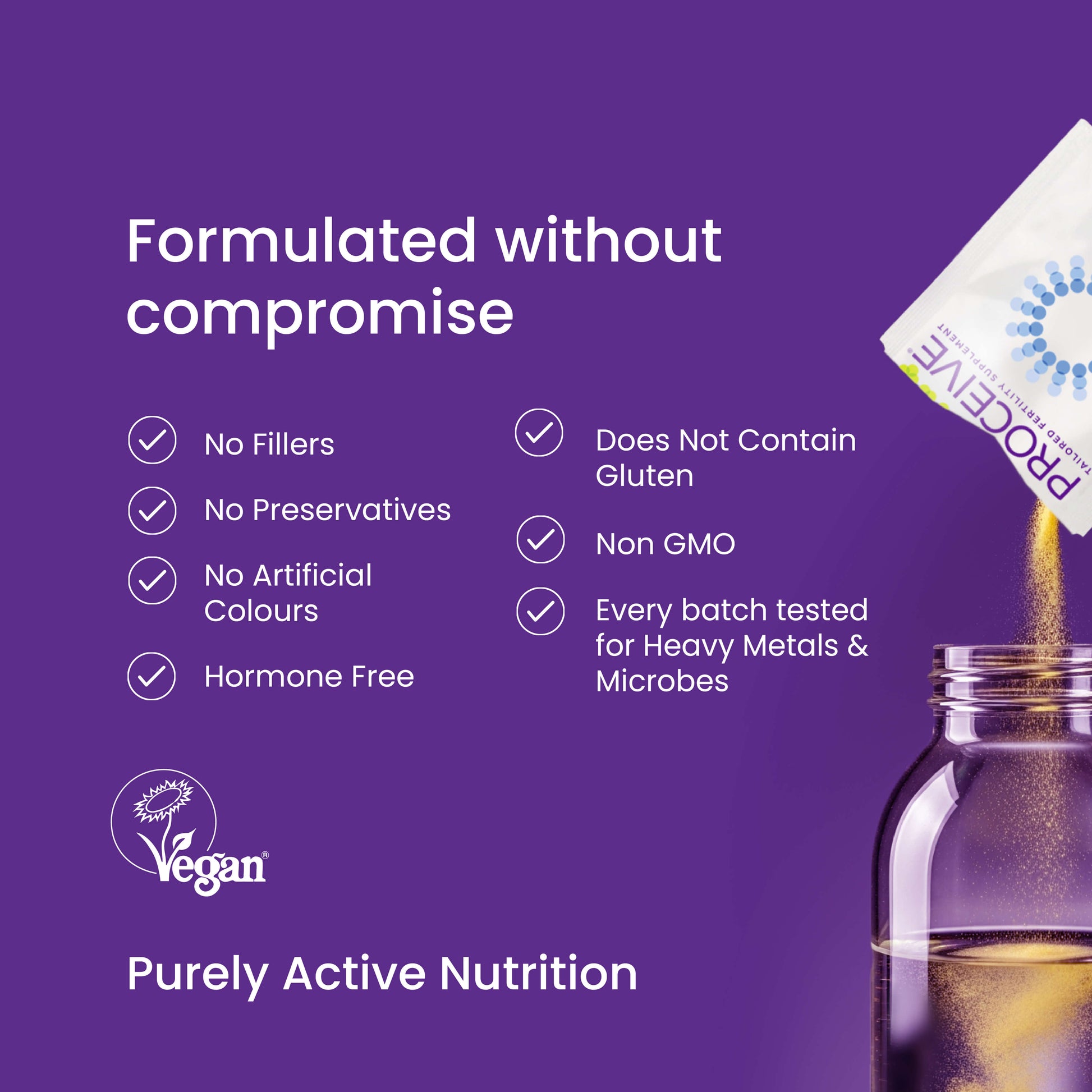 Formulated without compromise, Purely Active Nutrition. Vegan Certified 